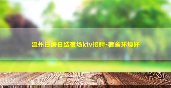 温州日薪日结夜场ktv招聘-宿舍环境好